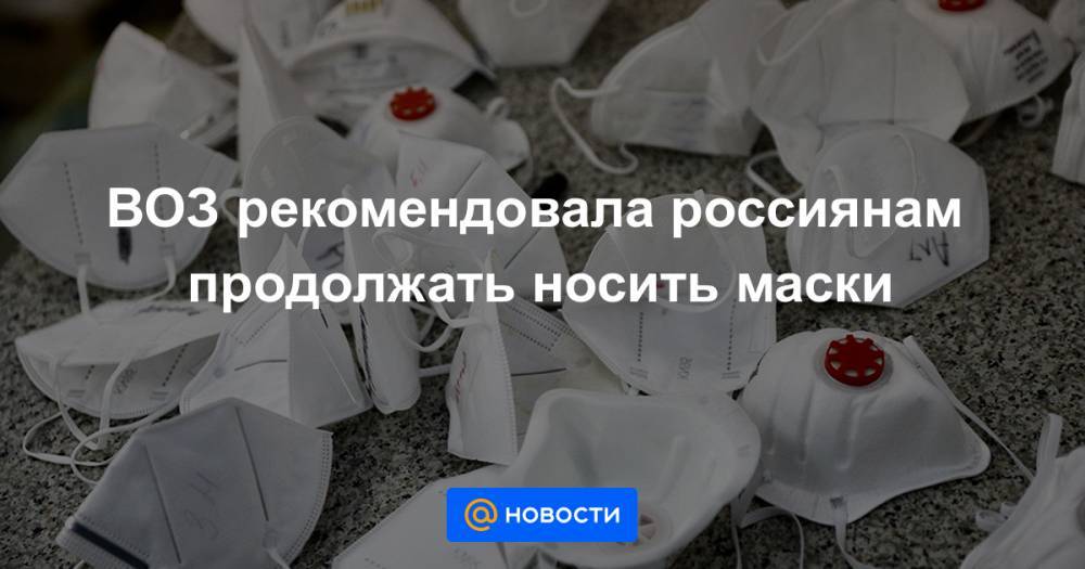 Мелита Вуйнович - ВОЗ рекомендовала россиянам продолжать носить маски - news.mail.ru - Москва