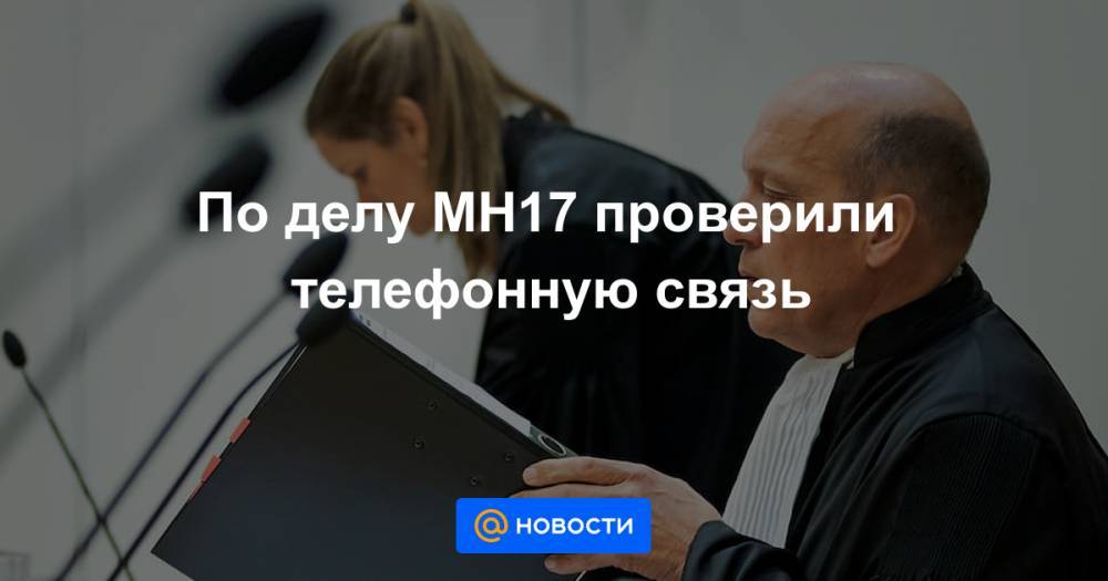 По делу MH17 проверили телефонную связь - news.mail.ru - Голландия - Днр