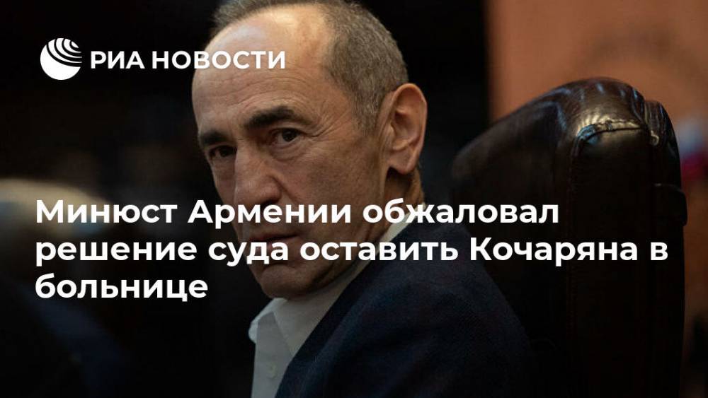 Роберт Кочарян - Минюст Армении обжаловал решение суда оставить Кочаряна в больнице - ria.ru - Армения - Ереван