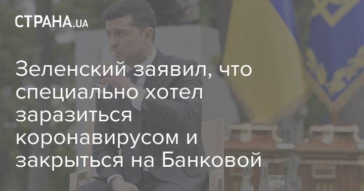 Владимир Зеленский - Зеленский заявил, что специально хотел заразиться коронавирусом и закрыться на Банковой - strana.ua