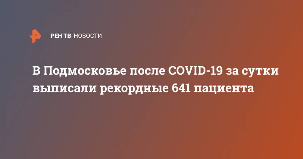 В Подмосковье после COVID -19 за сутки выписали рекордные 641 пациента - ren.tv - Московская обл.