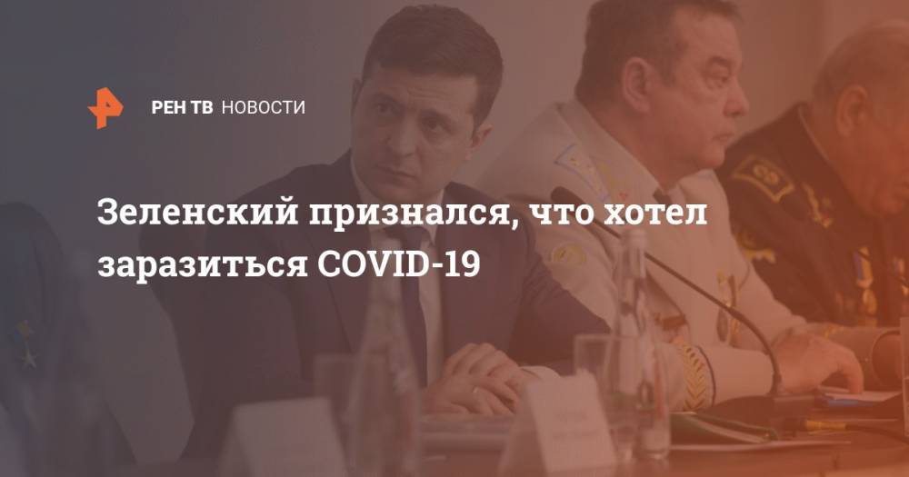 Владимир Зеленский - Зеленский признался, что хотел заразиться COVID-19 - ren.tv - Украина