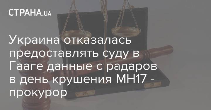 Украина отказалась предоставлять суду в Гааге данные с радаров в день крушения MH17 - прокурор - strana.ua - Украина - Гаага