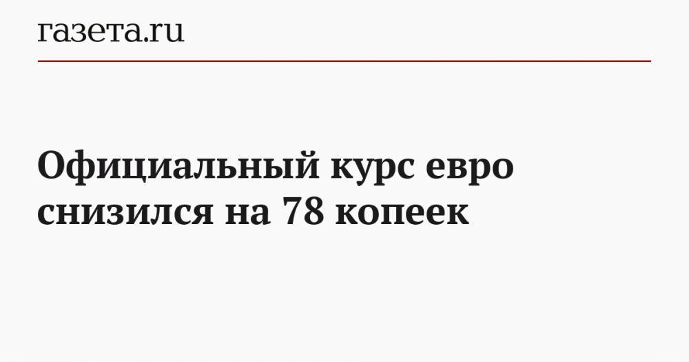 Официальный курс евро снизился на 78 копеек - gazeta.ru - Россия