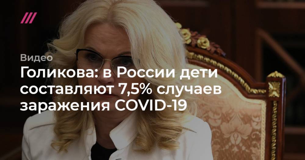 Голикова: в России дети составляют 7,5% случаев заражения COVID-19 - tvrain.ru - Россия