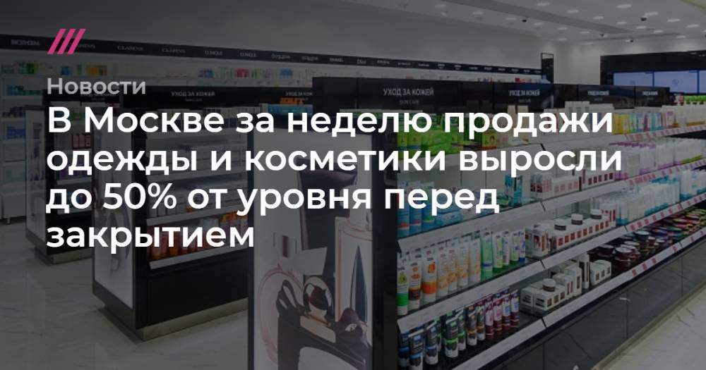 В Москве за неделю продажи одежды и косметики выросли до 50% от уровня перед закрытием - tvrain.ru - Москва