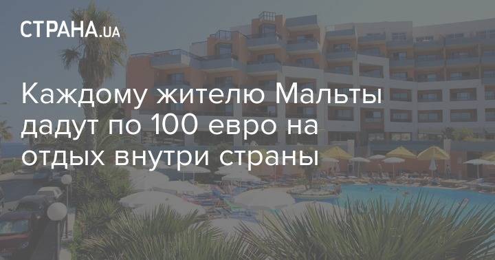 Каждому жителю Мальты дадут по 100 евро на отдых внутри страны - strana.ua - Мальта