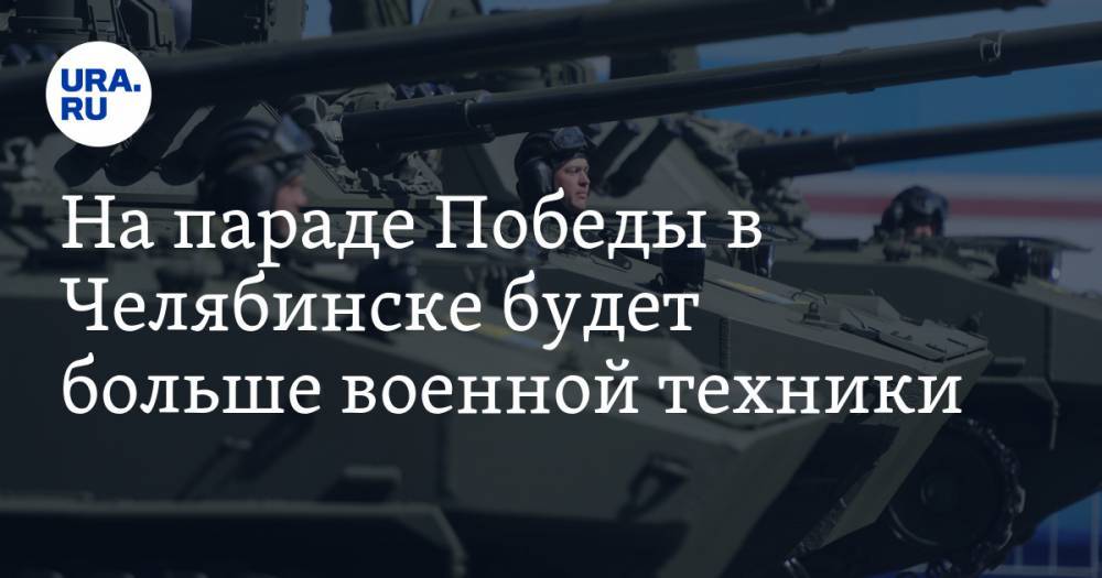 На параде Победы в Челябинске будет больше военной техники. Инсайд - ura.news - Челябинск