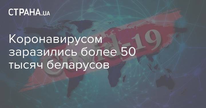 Коронавирусом заразились более 50 тысяч беларусов - strana.ua - Белоруссия