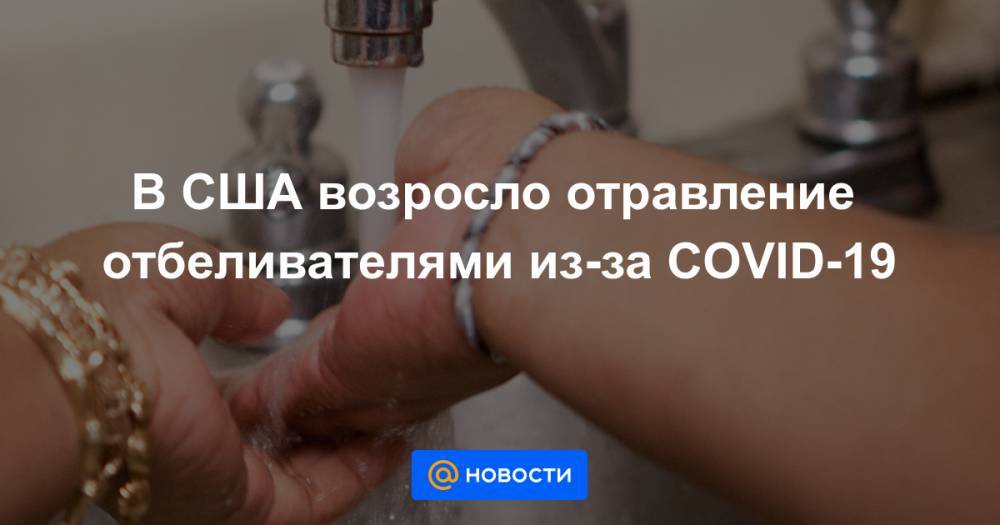 В США возросло отравление отбеливателями из-за COVID-19 - news.mail.ru - Сша