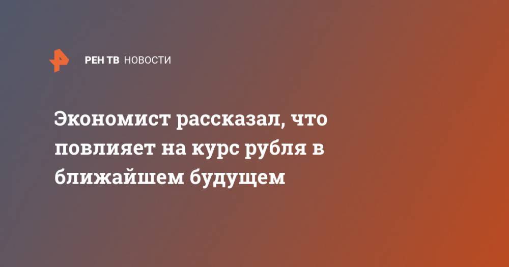 Денис Ракша - Экономист рассказал, что повлияет на курс рубля в ближайшем будущем - ren.tv