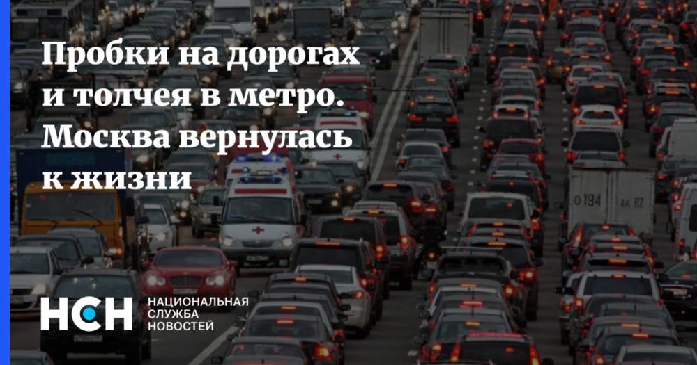 Пробки на дорогах и толчея в метро. Москва вернулась к жизни - nsn.fm - Москва