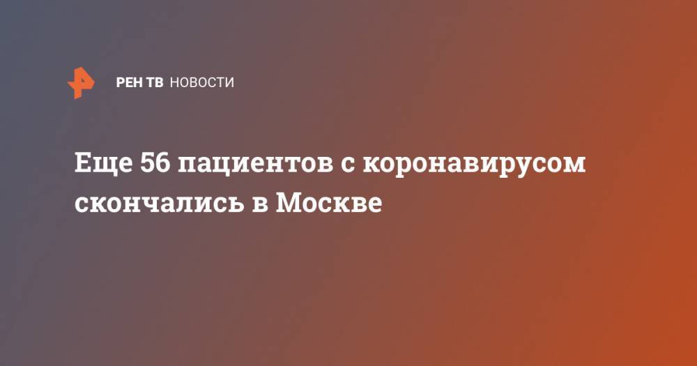 Еще 56 пациентов с коронавирусом скончались в Москве - ren.tv - Москва