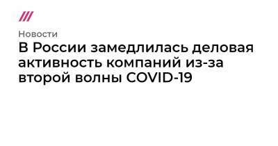 В России замедлилась деловая активность компаний из-за второй волны COVID-19 - tvrain.ru - Россия