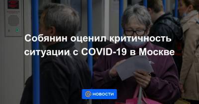 Собянин оценил критичность ситуации с COVID-19 в Москве - news.mail.ru - Москва