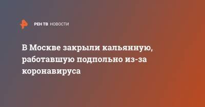 Шамиль Мустафаев - В Москве закрыли кальянную, работавшую подпольно из-за коронавируса - ren.tv - Москва