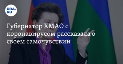 Наталья Комарова - Губернатор ХМАО с коронавирусом рассказала о своем самочувствии - ura.news - округ Югра