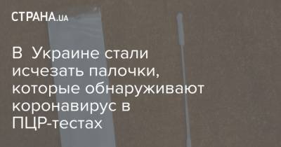 В Украине стали исчезать палочки, которые обнаруживают коронавирус в ПЦР-тестах - strana.ua - Украина - Харьков