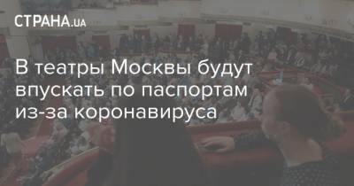 В театры Москвы будут впускать по паспортам из-за коронавируса - strana.ua - Москва