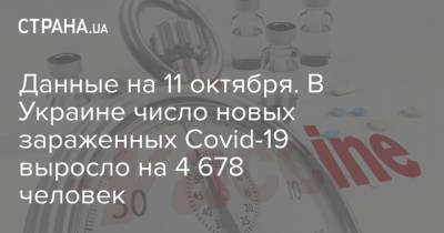 Данные на 11 октября. В Украине число новых зараженных Covid-19 выросло на 4 678 человек - strana.ua - Украина