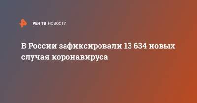 В России зафиксировали 13 634 новых случая коронавируса - ren.tv - Россия