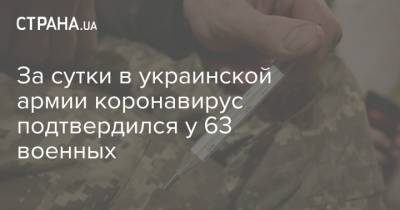 За сутки в украинской армии коронавирус подтвердился у 63 военных - strana.ua - Украина