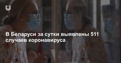 В Беларуси за сутки выявлены 511 случаев коронавируса - news.tut.by - Белоруссия