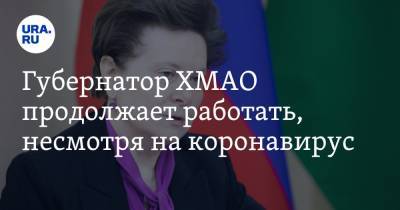 Наталья Комарова - Губернатор ХМАО продолжает работать, несмотря на коронавирус - ura.news - Россия - округ Югра