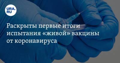 Айдар Ишмухаметов - Раскрыты первые итоги испытания «живой» вакцины от коронавируса - ura.news - Новосибирск