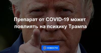 Дональд Трамп - Препарат от COVID-19 может повлиять на психику Трампа - news.mail.ru - Сша - New York