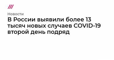 В России выявили более 13 тысяч новых случаев COVID-19 второй день подряд - tvrain.ru - Россия - Москва