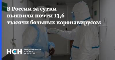В России за сутки выявили почти 13,6 тысячи больных коронавирусом - nsn.fm - Россия
