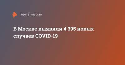 В Москве выявили 4 395 новых случаев COVID-19 - ren.tv - Москва