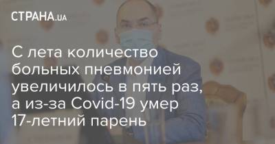 Максим Степанов - С лета количество больных пневмонией увеличилось в пять раз, а из-за Covid-19 умер 17-летний парень - strana.ua - Украина