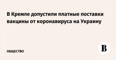 Владимир Путин - Дмитрий Песков - В Кремле допустили платные поставки вакцины от коронавируса на Украину - vedomosti.ru - Россия - Украина