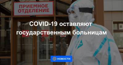 COVID-19 оставляют государственным больницам - news.mail.ru
