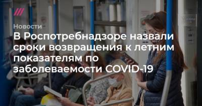 В Роспотребнадзоре назвали сроки возвращения к летним показателям по заболеваемости COVID-19 - tvrain.ru - Россия