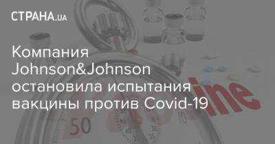 Компания Johnson&Johnson остановила испытания вакцины против Covid-19 - strana.ua - Украина - Чехия