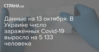 Данные на 13 октября. В Украине число зараженных Covid-19 выросло на 5 133 человека - strana.ua - Украина