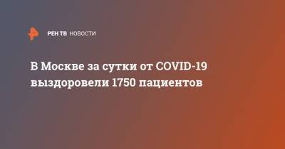 Анастасия Ракова - В Москве за сутки от COVID-19 выздоровели 1750 пациентов - ren.tv - Москва