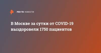 Анастасия Ракова - В Москве за сутки от COVID-19 выздоровели 1750 пациентов - ren.tv - Москва
