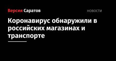 Коронавирус обнаружили в российских магазинах и транспорте - nversia.ru
