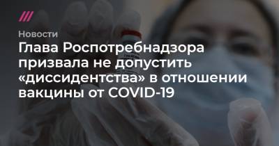 Глава Роспотребнадзора призвала не допустить «диссидентства» в отношении вакцины от COVID-19 - tvrain.ru