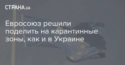 Евросоюз решили поделить на карантинные зоны, как и в Украине - strana.ua - Украина - Евросоюз