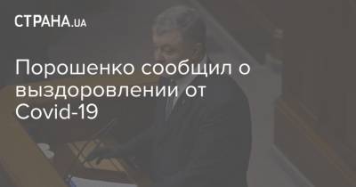 Петр Порошенко - Порошенко сообщил о выздоровлении от Covid-19 - strana.ua - Украина