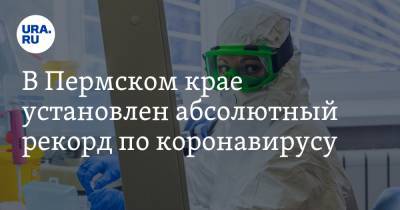 В Пермском крае установлен абсолютный рекорд по коронавирусу - ura.news - Пермский край