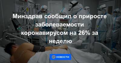 Михаил Мурашко - Минздрав сообщил о приросте заболеваемости коронавирусом на 26% за неделю - news.mail.ru - Россия