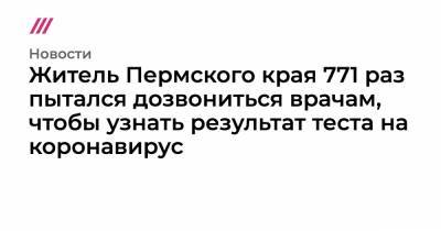 Житель Пермского края 771 раз пытался дозвониться врачам, чтобы узнать результат теста на коронавирус - tvrain.ru - Пермский край