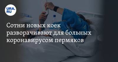 Сотни новых коек разворачивают для больных коронавирусом пермяков - ura.news - Пермский край