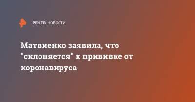 Владимир Путин - Валентина Матвиенко - Матвиенко заявила, что "склоняется" к прививке от коронавируса - ren.tv - Россия